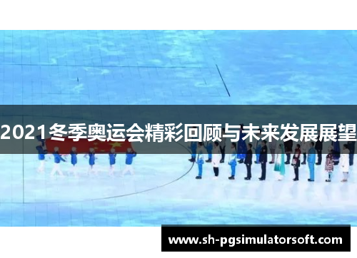 2021冬季奥运会精彩回顾与未来发展展望