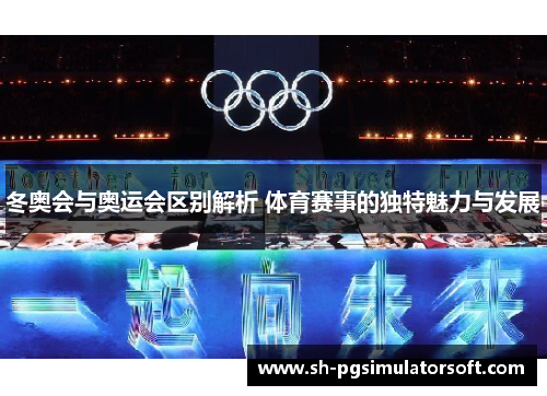 冬奥会与奥运会区别解析 体育赛事的独特魅力与发展