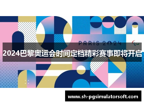 2024巴黎奥运会时间定档精彩赛事即将开启