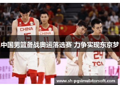 中国男篮备战奥运落选赛 力争实现东京梦