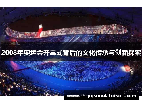 2008年奥运会开幕式背后的文化传承与创新探索