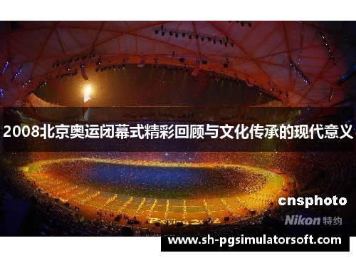 2008北京奥运闭幕式精彩回顾与文化传承的现代意义